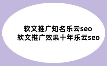 软文推广知名乐云seo 软文推广效果十年乐云seo